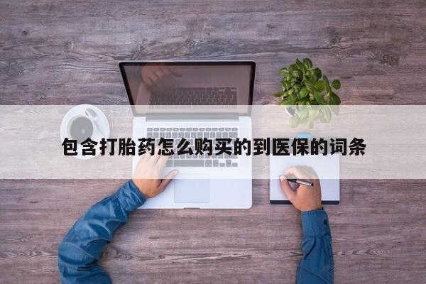 打胎药包含打胎药怎么购买的到医保的词条