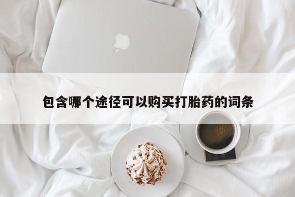 打胎药包含哪个途径可以购买打胎药的词条