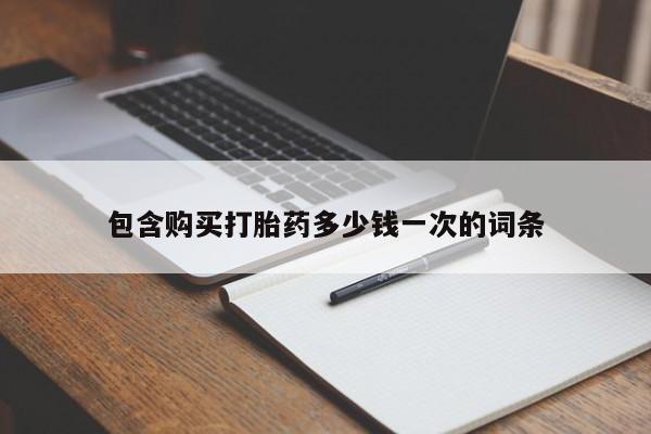 打胎药包含购买打胎药多少钱一次的词条