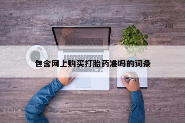 打胎药包含网上购买打胎药准吗的词条