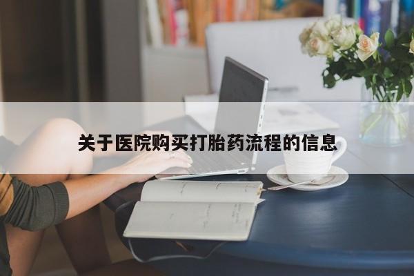 打胎药关于医院购买打胎药流程的信息