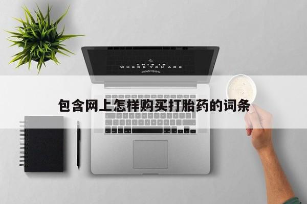 打胎药包含网上怎样购买打胎药的词条