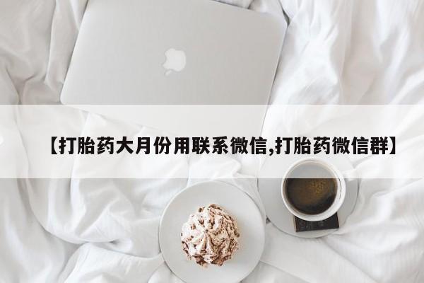 打胎药【打胎药大月份用联系微信,打胎药微信群】