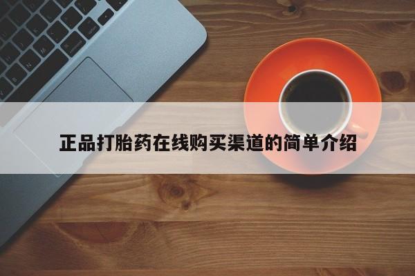 打胎药正品打胎药在线购买渠道的简单介绍