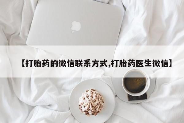 打胎药【打胎药的微信联系方式,打胎药医生微信】