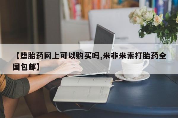 打胎药【堕胎药网上可以购买吗,米非米索打胎药全国包邮】