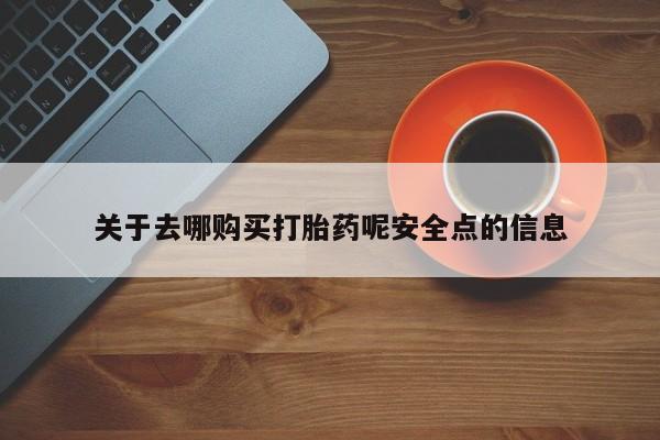 打胎药关于去哪购买打胎药呢安全点的信息