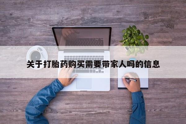 打胎药关于打胎药购买需要带家人吗的信息