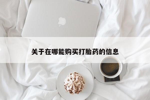 打胎药关于在哪能购买打胎药的信息