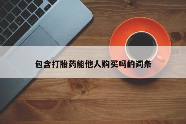 打胎药包含打胎药能他人购买吗的词条