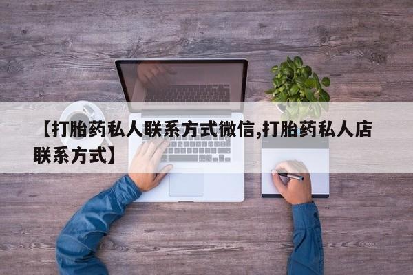 打胎药【打胎药私人联系方式微信,打胎药私人店 联系方式】