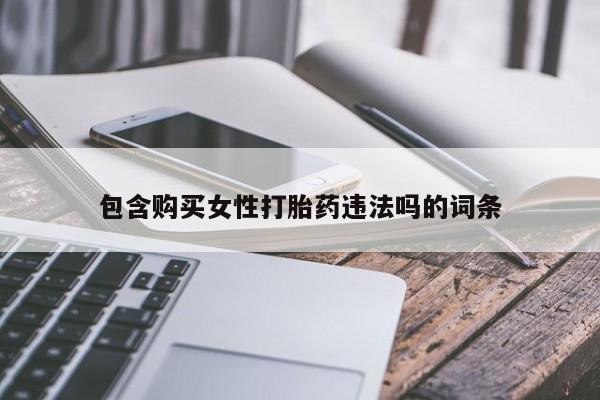 打胎药包含购买女性打胎药违法吗的词条