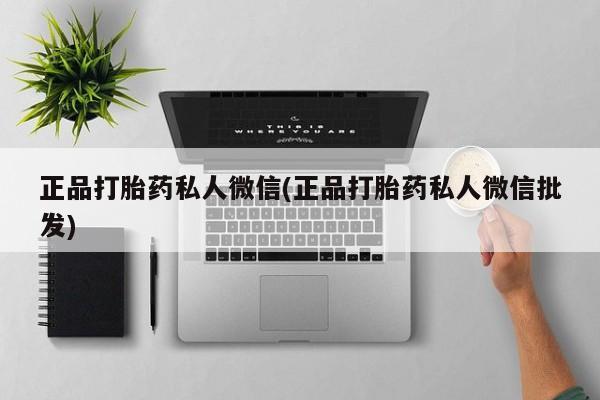 打胎药正品打胎药私人微信(正品打胎药私人微信批发)