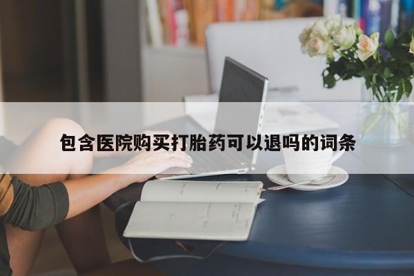 打胎药包含医院购买打胎药可以退吗的词条