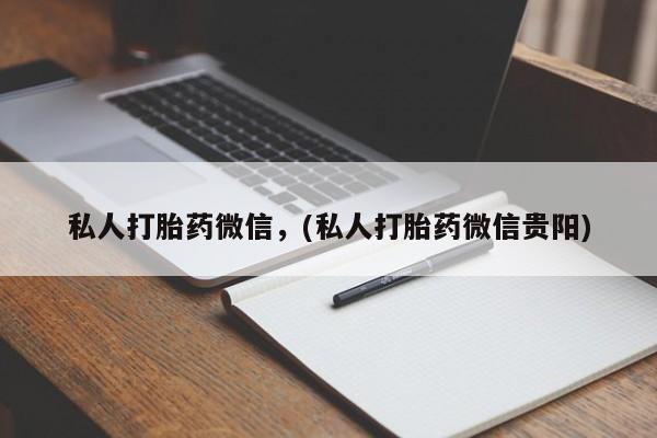 打胎药私人打胎药微信，(私人打胎药微信贵阳)