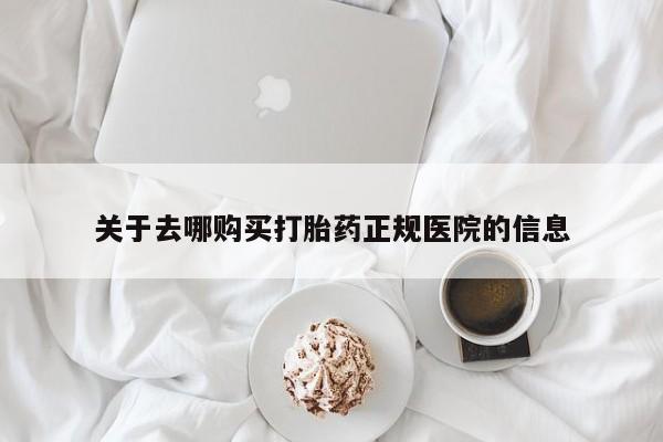 打胎药关于去哪购买打胎药正规医院的信息