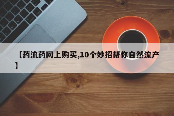 打胎药【药流药网上购买,10个妙招帮你自然流产】