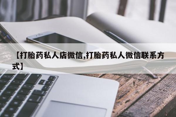 打胎药【打胎药私人店微信,打胎药私人微信联系方式】