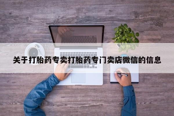 打胎药关于打胎药专卖打胎药专门卖店微信的信息