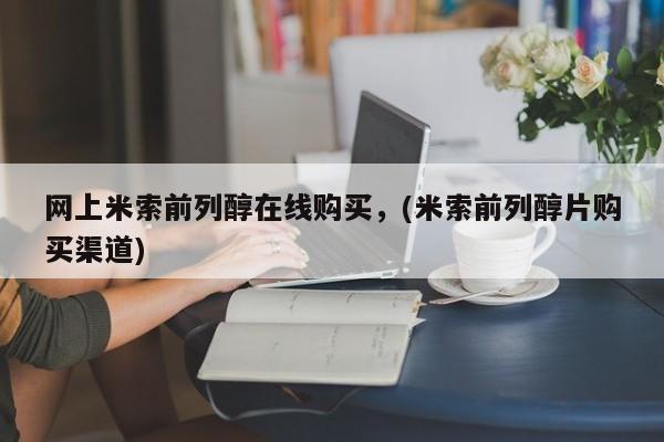打胎药网上米索前列醇在线购买，(米索前列醇片购买渠道)