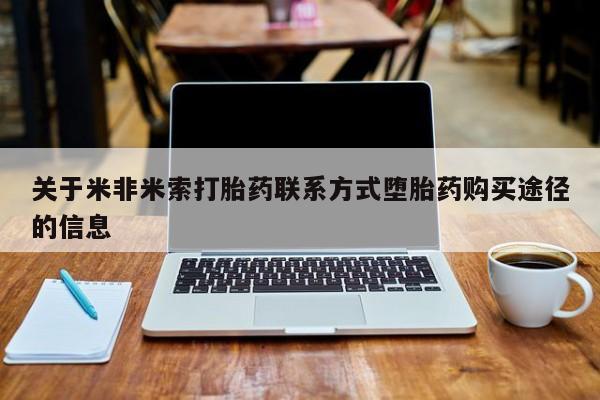 打胎药关于米非米索打胎药联系方式堕胎药购买途径的信息