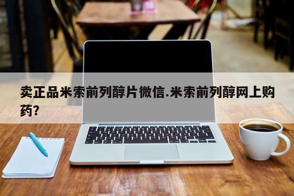 打胎药卖正品米索前列醇片微信.米索前列醇网上购药？